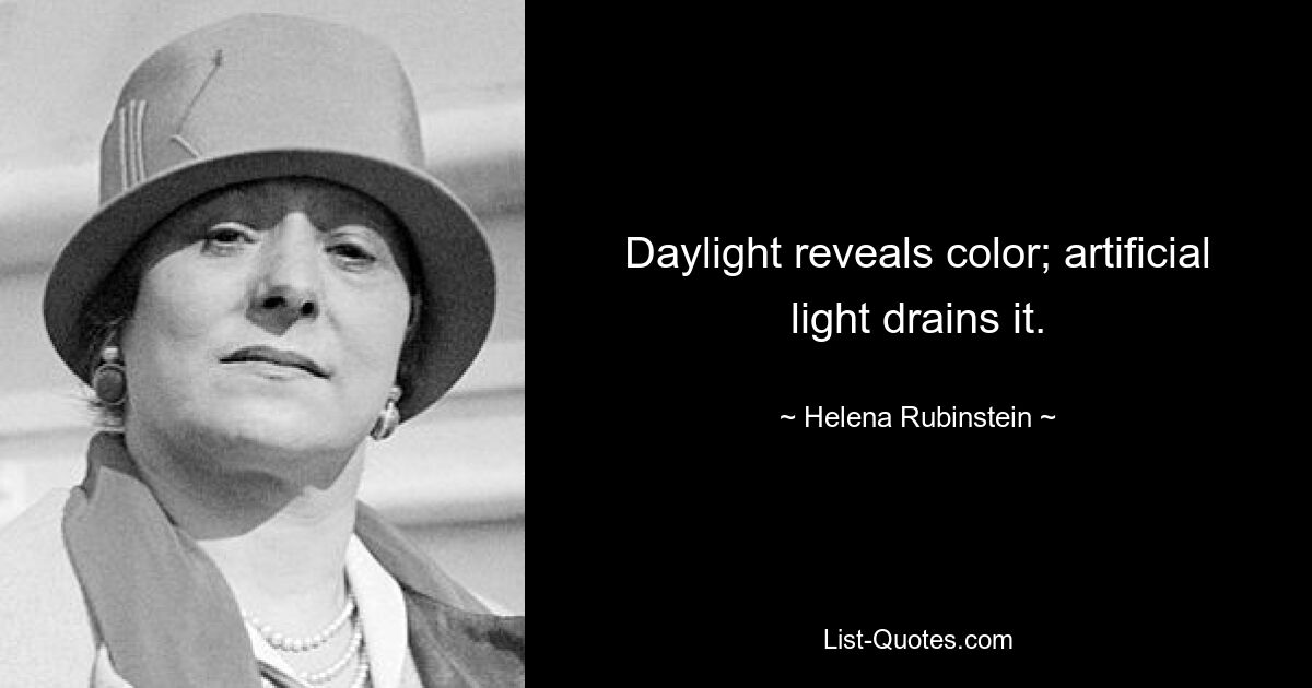 Daylight reveals color; artificial light drains it. — © Helena Rubinstein