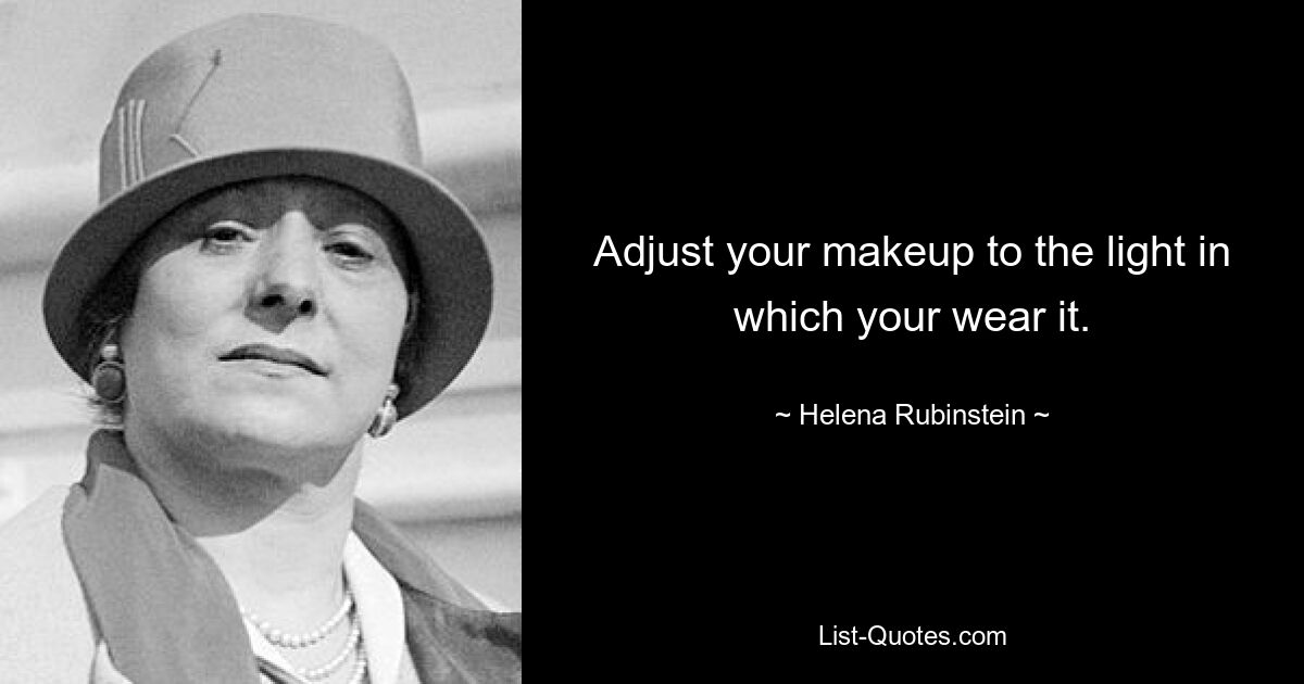 Adjust your makeup to the light in which your wear it. — © Helena Rubinstein