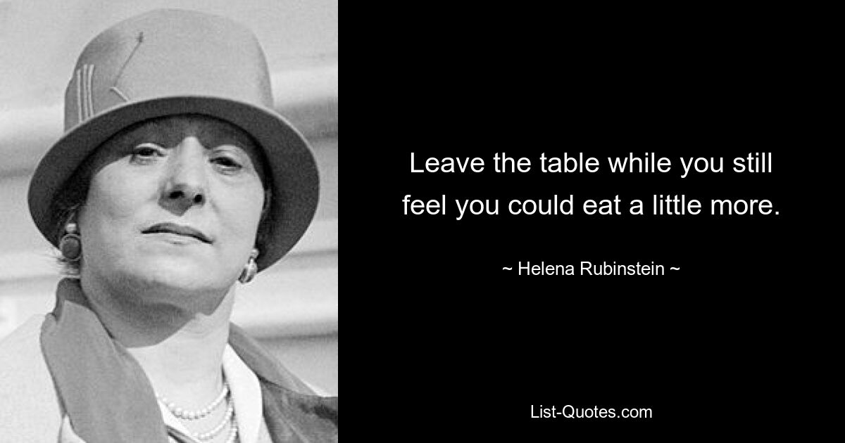 Leave the table while you still feel you could eat a little more. — © Helena Rubinstein