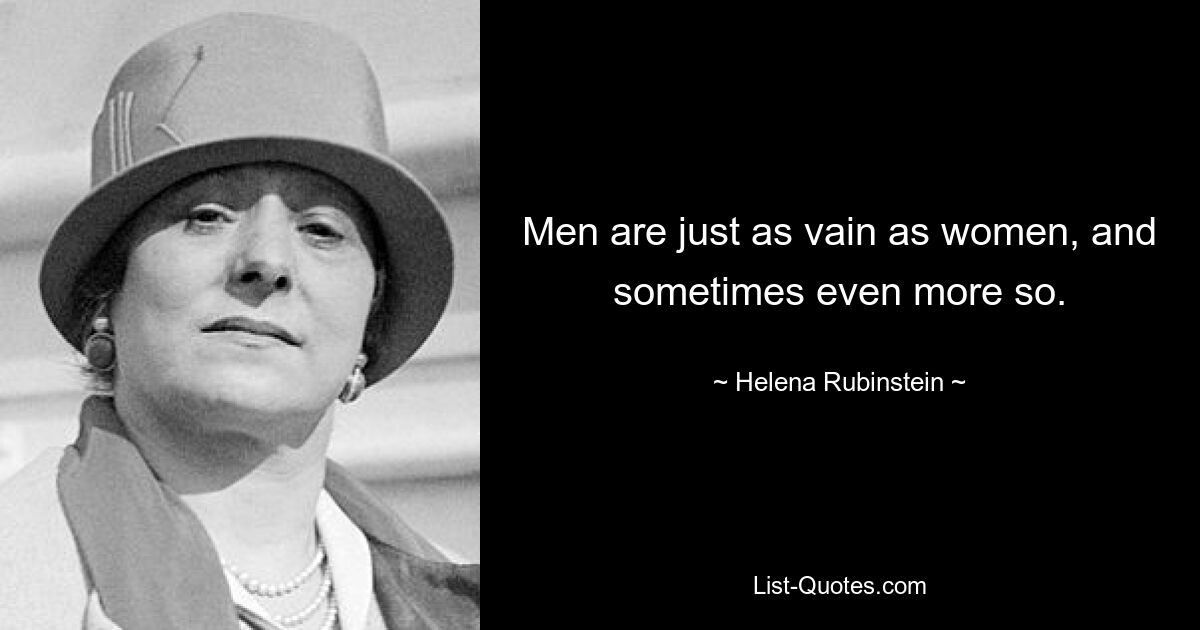 Men are just as vain as women, and sometimes even more so. — © Helena Rubinstein