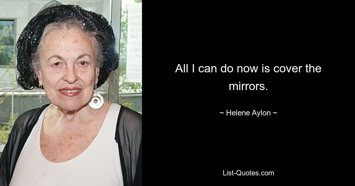 All I can do now is cover the mirrors. — © Helene Aylon