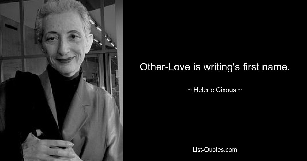 Other-Love is writing's first name. — © Helene Cixous