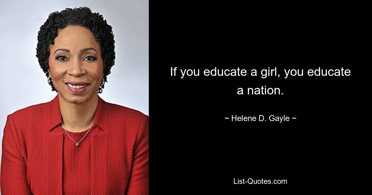 If you educate a girl, you educate a nation. — © Helene D. Gayle