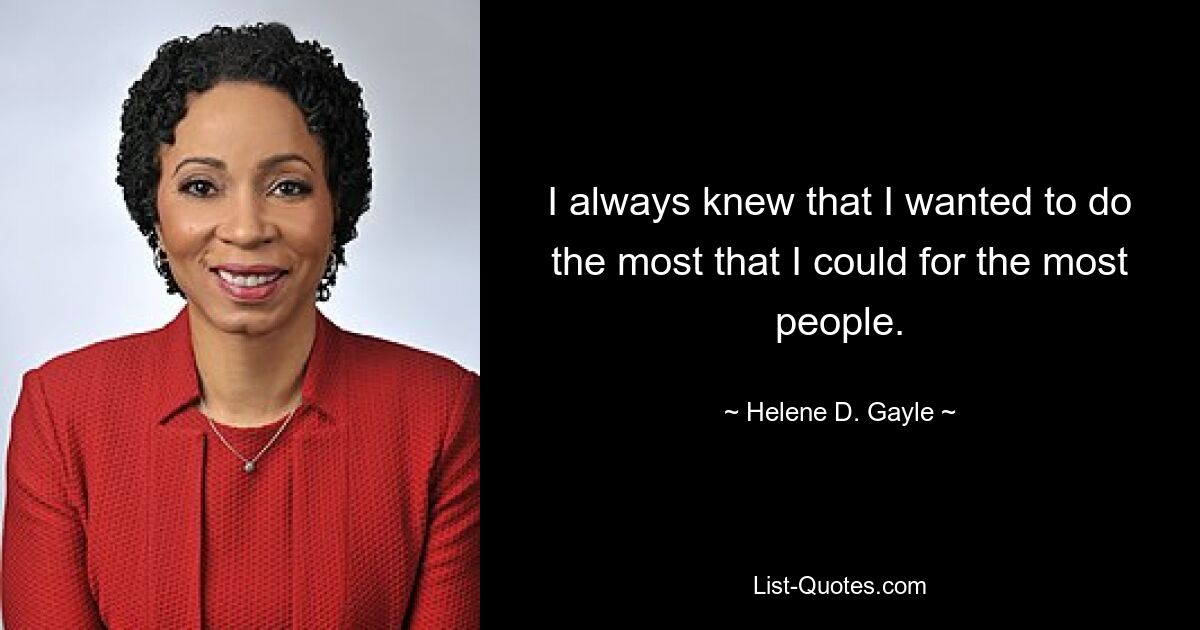 I always knew that I wanted to do the most that I could for the most people. — © Helene D. Gayle