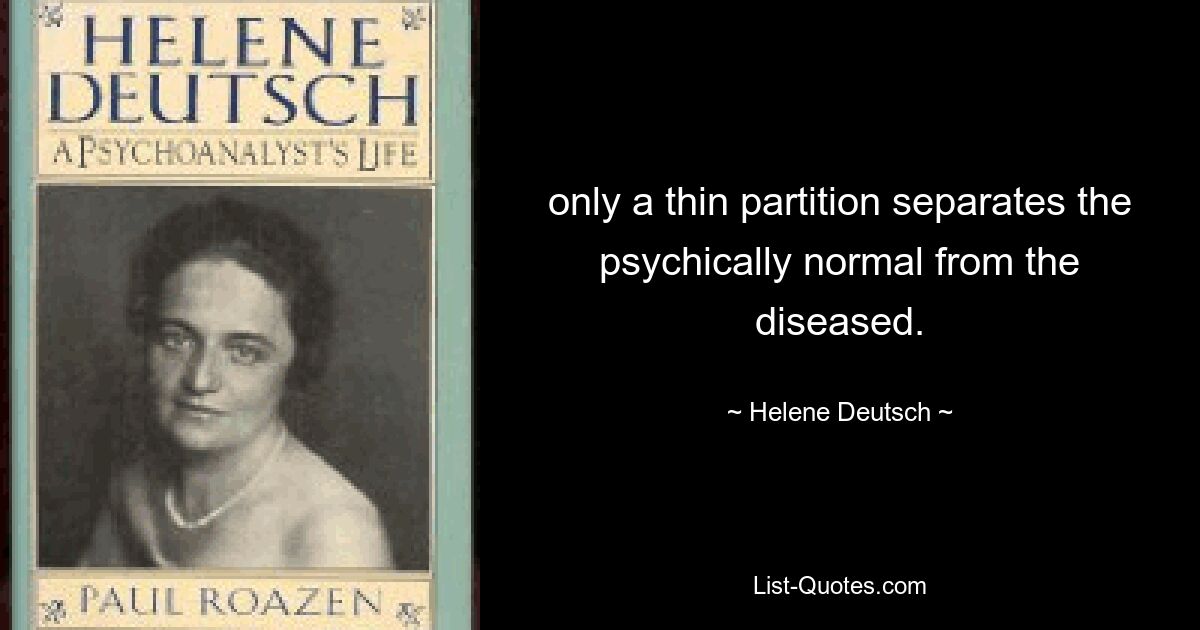 only a thin partition separates the psychically normal from the diseased. — © Helene Deutsch