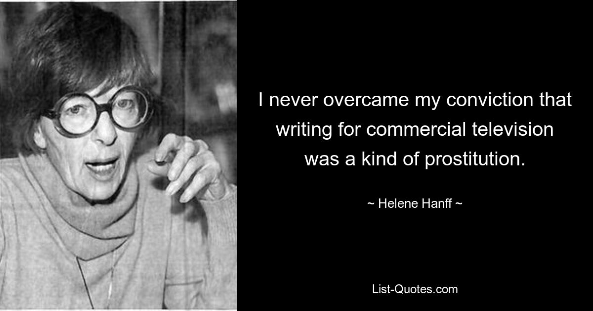 I never overcame my conviction that writing for commercial television was a kind of prostitution. — © Helene Hanff