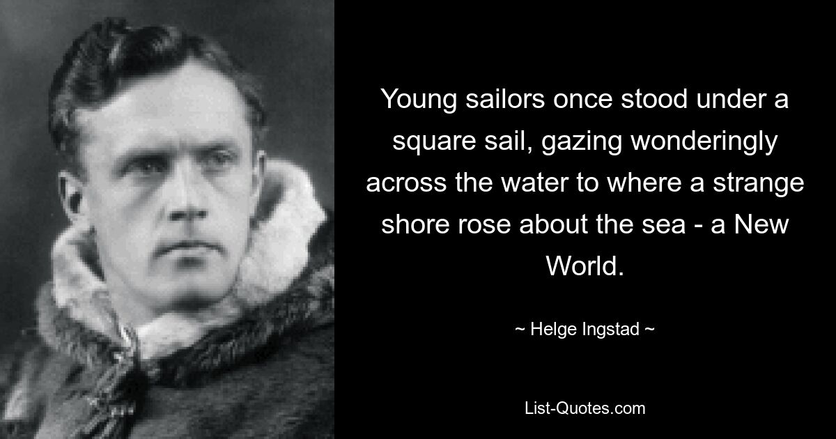 Young sailors once stood under a square sail, gazing wonderingly across the water to where a strange shore rose about the sea - a New World. — © Helge Ingstad