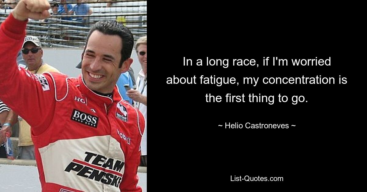 In a long race, if I'm worried about fatigue, my concentration is the first thing to go. — © Helio Castroneves