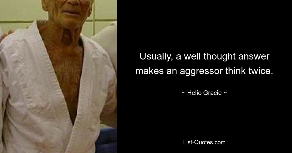 Usually, a well thought answer makes an aggressor think twice. — © Helio Gracie