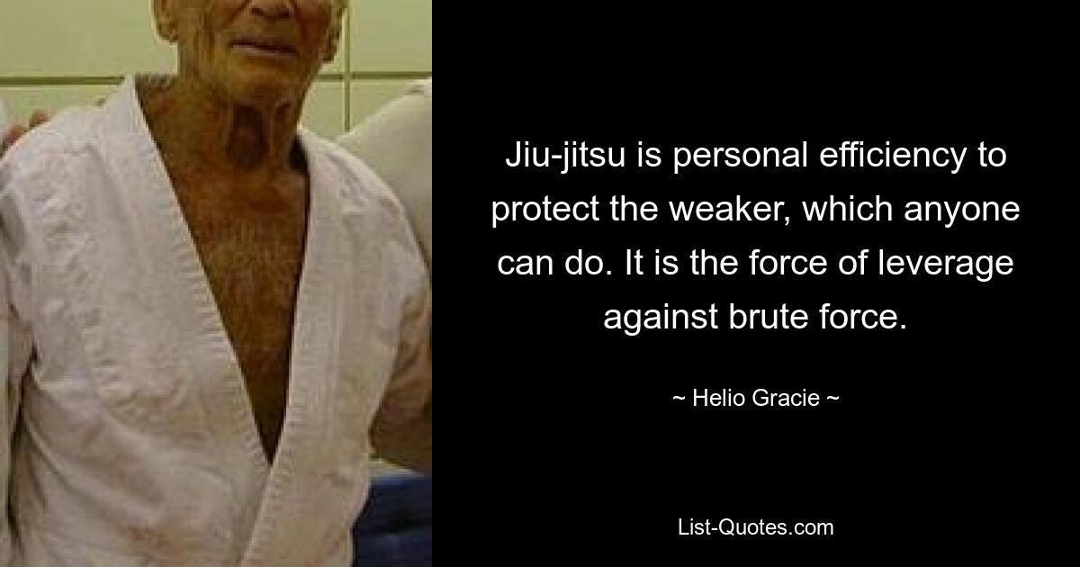 Jiu-jitsu is personal efficiency to protect the weaker, which anyone can do. It is the force of leverage against brute force. — © Helio Gracie