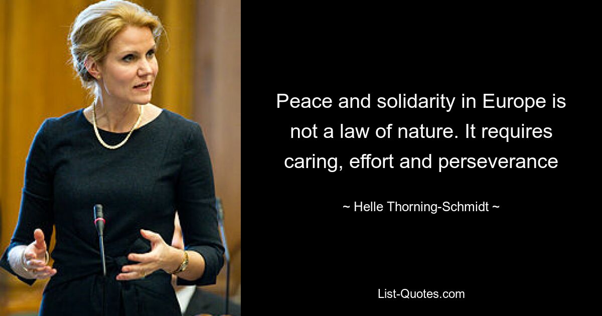 Peace and solidarity in Europe is not a law of nature. It requires caring, effort and perseverance — © Helle Thorning-Schmidt