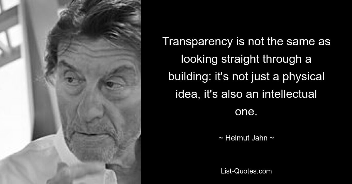 Transparency is not the same as looking straight through a building: it's not just a physical idea, it's also an intellectual one. — © Helmut Jahn