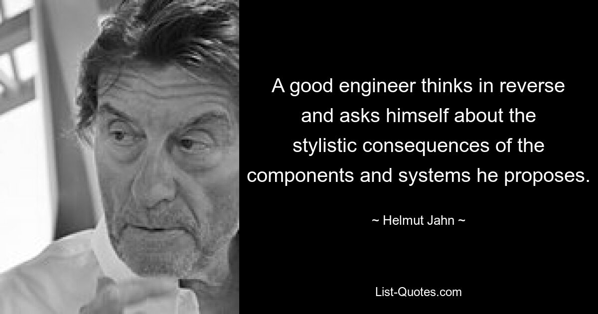 A good engineer thinks in reverse and asks himself about the stylistic consequences of the components and systems he proposes. — © Helmut Jahn