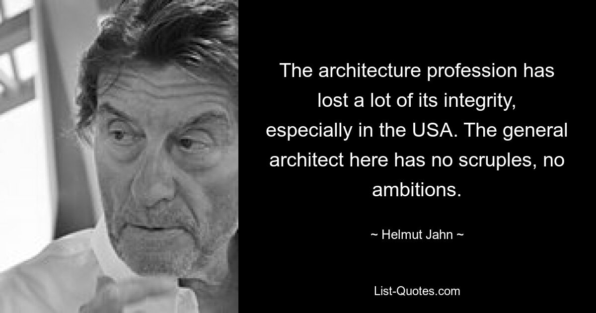 The architecture profession has lost a lot of its integrity, especially in the USA. The general architect here has no scruples, no ambitions. — © Helmut Jahn