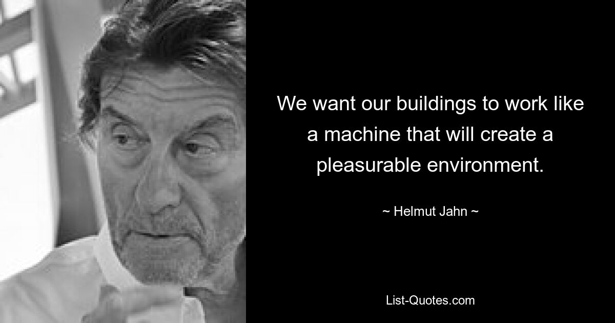 We want our buildings to work like a machine that will create a pleasurable environment. — © Helmut Jahn