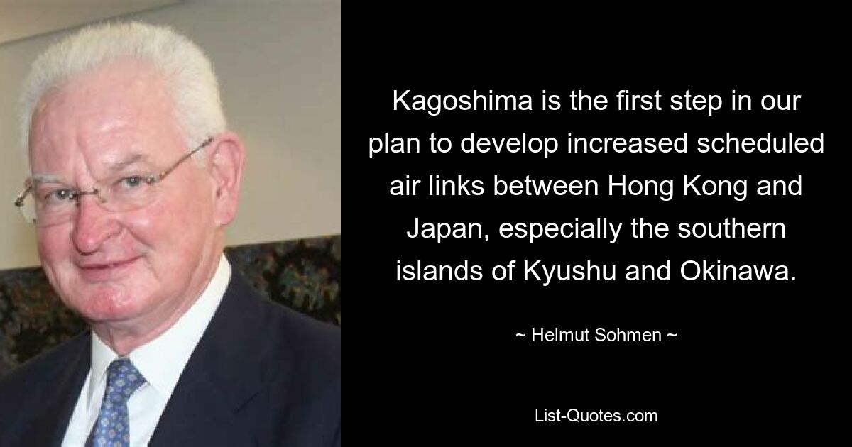 Kagoshima is the first step in our plan to develop increased scheduled air links between Hong Kong and Japan, especially the southern islands of Kyushu and Okinawa. — © Helmut Sohmen