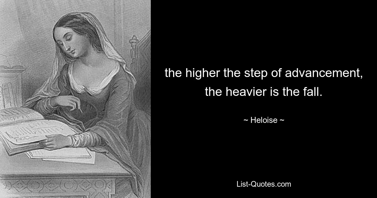 the higher the step of advancement, the heavier is the fall. — © Heloise