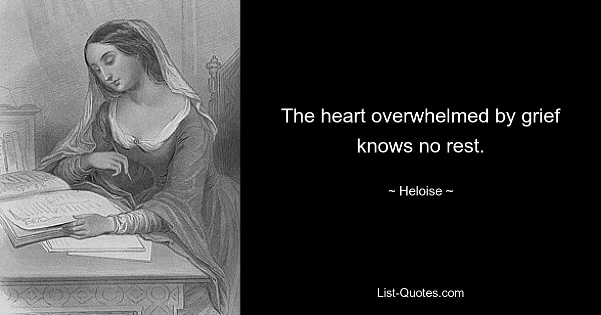 The heart overwhelmed by grief knows no rest. — © Heloise