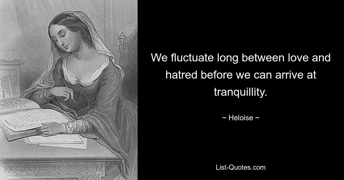 We fluctuate long between love and hatred before we can arrive at tranquillity. — © Heloise