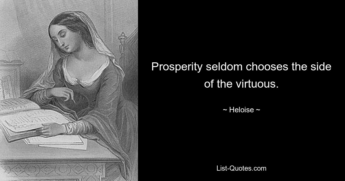 Prosperity seldom chooses the side of the virtuous. — © Heloise