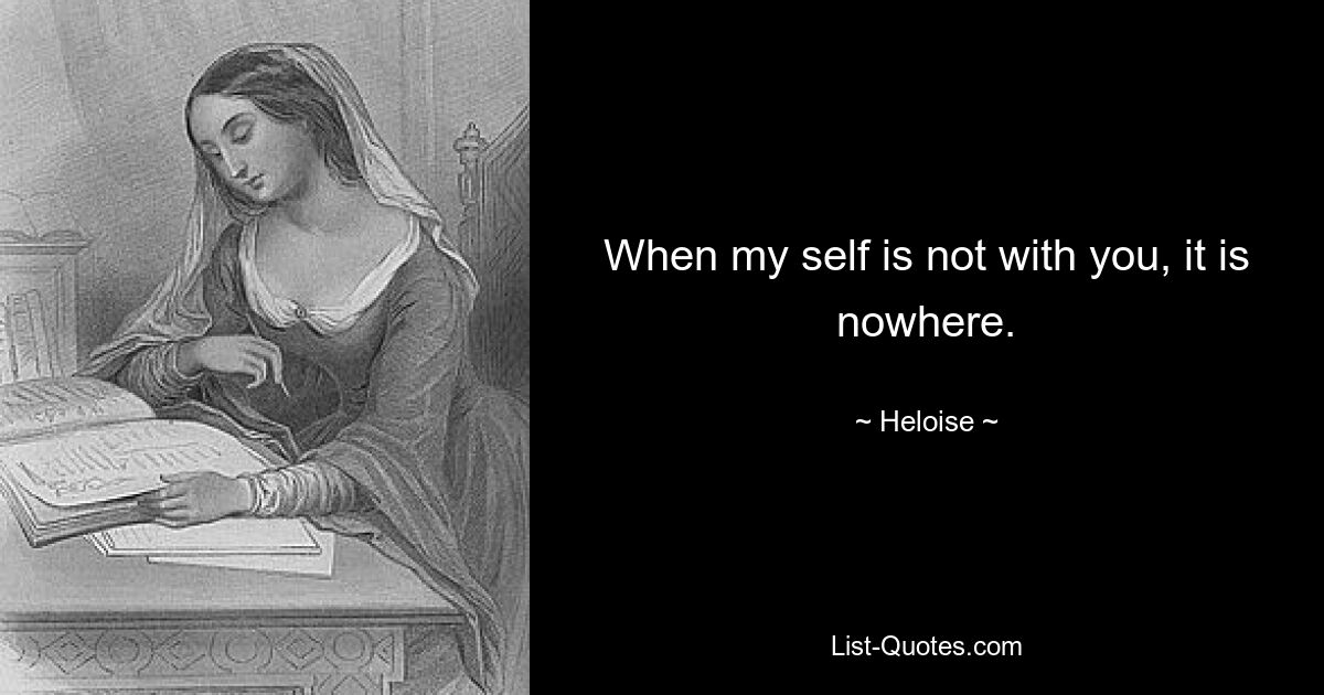 When my self is not with you, it is nowhere. — © Heloise