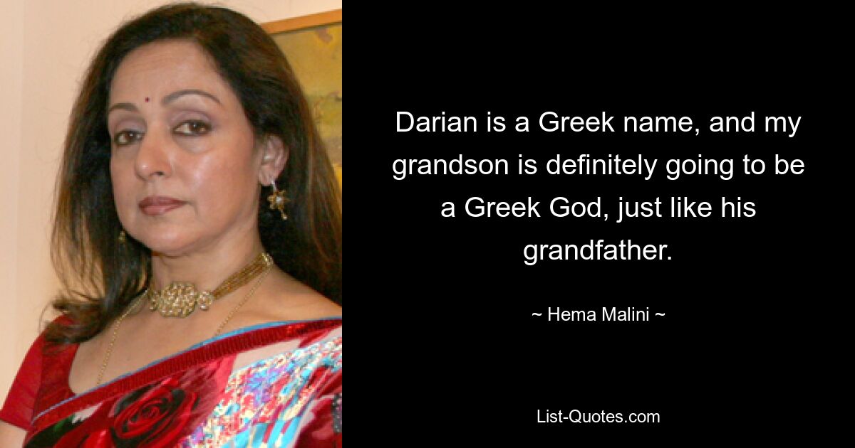 Darian is a Greek name, and my grandson is definitely going to be a Greek God, just like his grandfather. — © Hema Malini