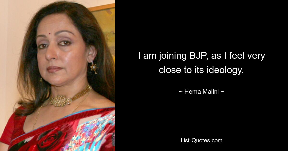 I am joining BJP, as I feel very close to its ideology. — © Hema Malini