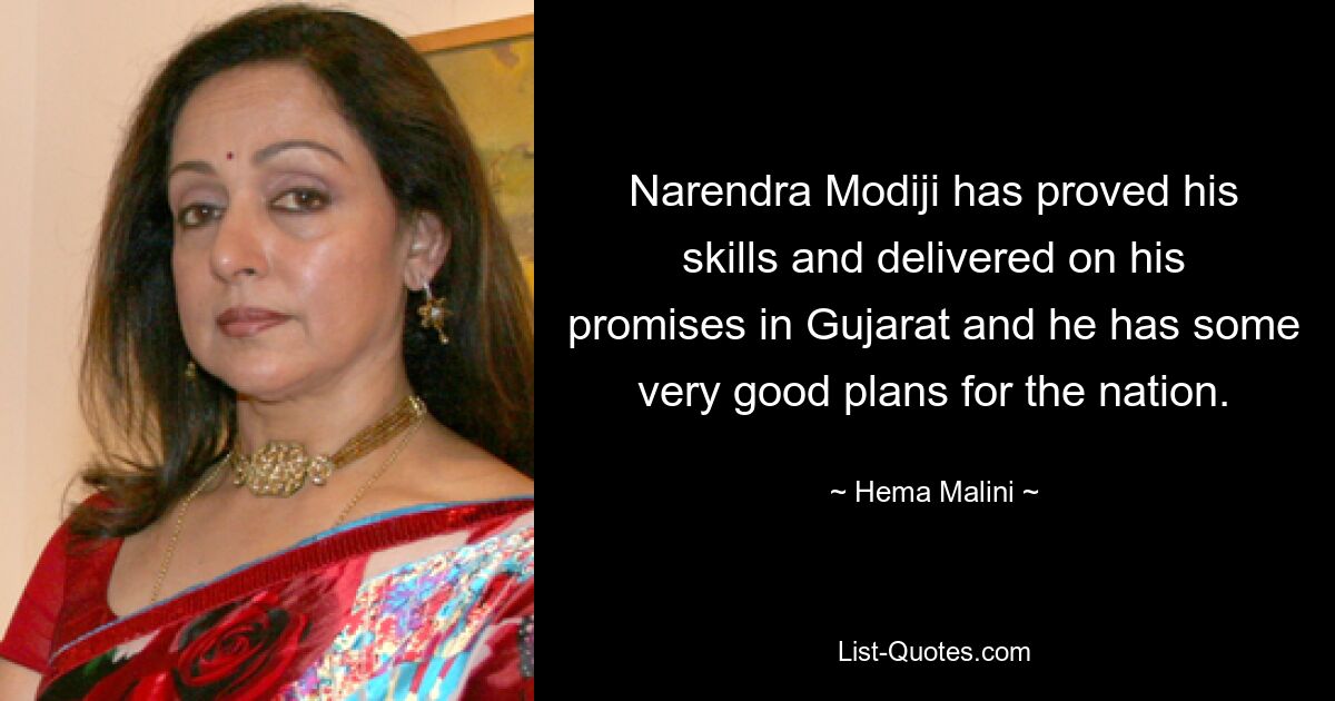 Narendra Modiji has proved his skills and delivered on his promises in Gujarat and he has some very good plans for the nation. — © Hema Malini