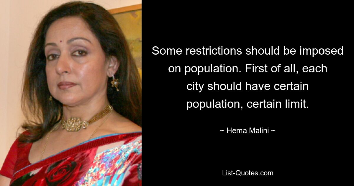 Some restrictions should be imposed on population. First of all, each city should have certain population, certain limit. — © Hema Malini