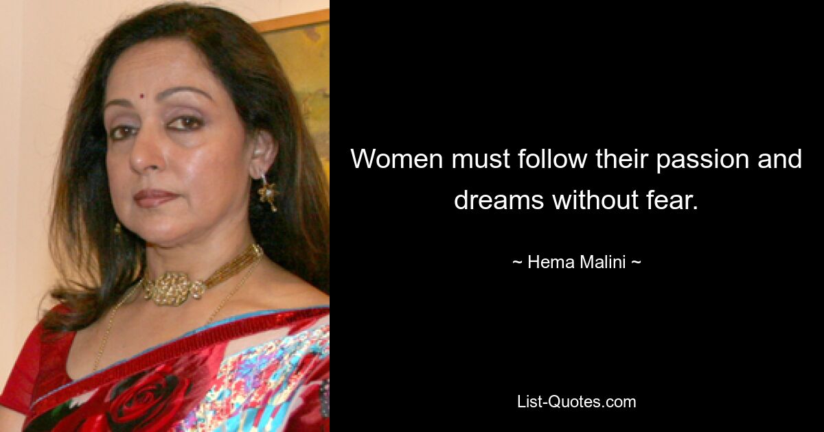 Women must follow their passion and dreams without fear. — © Hema Malini