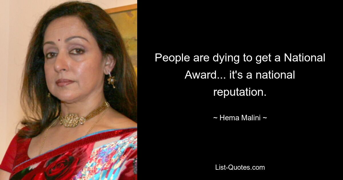 People are dying to get a National Award... it's a national reputation. — © Hema Malini