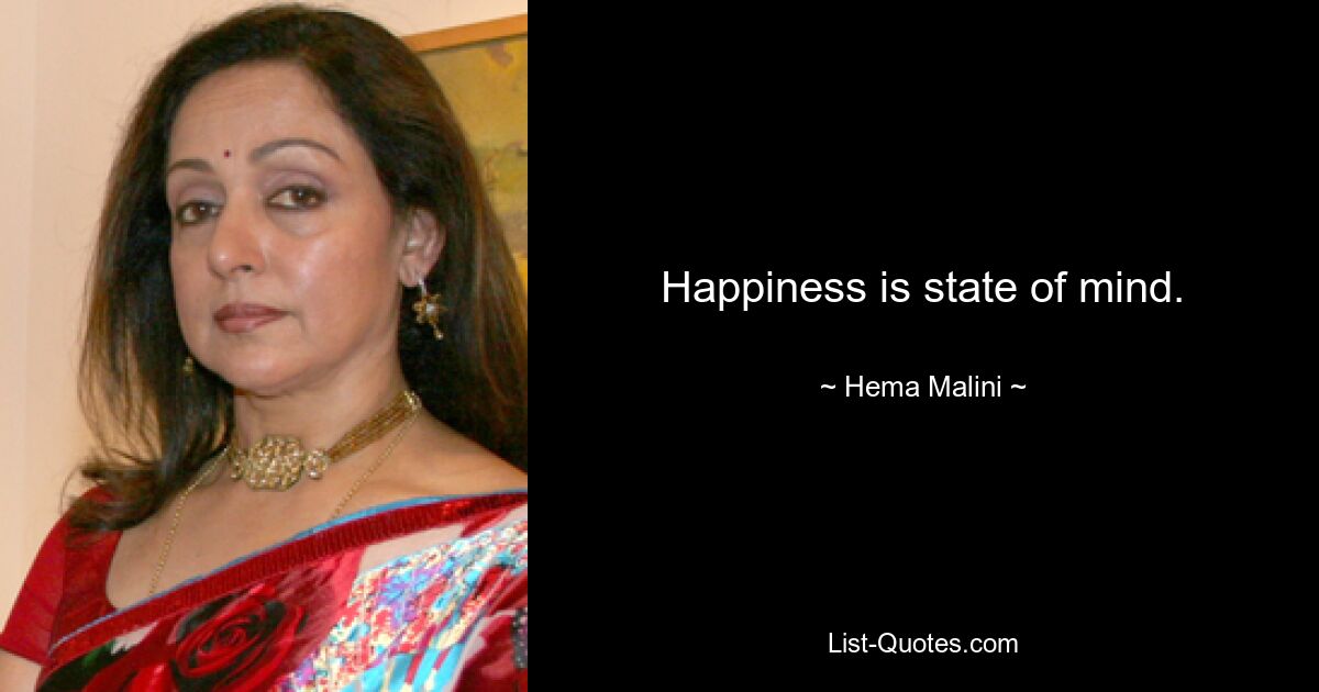 Happiness is state of mind. — © Hema Malini