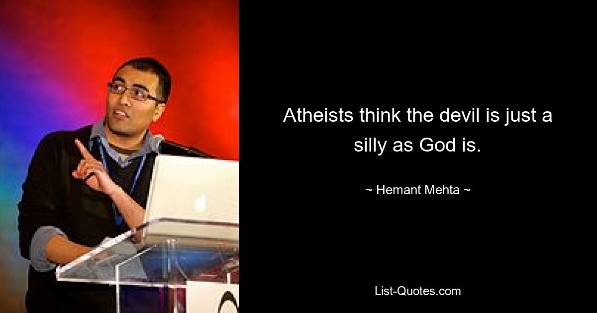 Atheists think the devil is just a silly as God is. — © Hemant Mehta