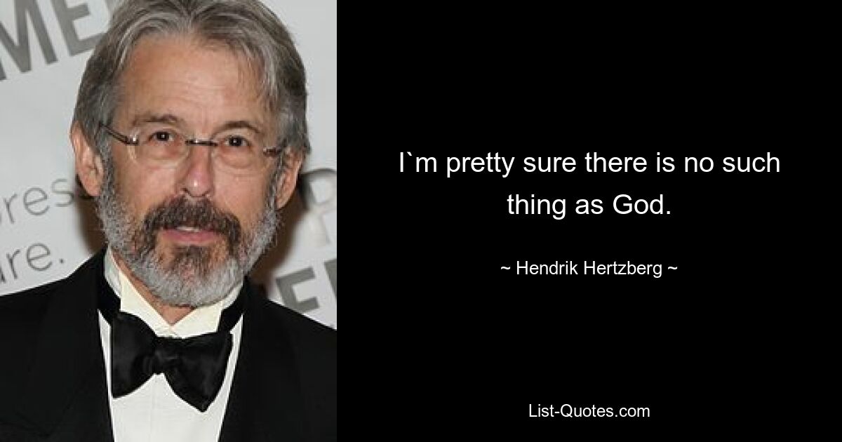 I`m pretty sure there is no such thing as God. — © Hendrik Hertzberg