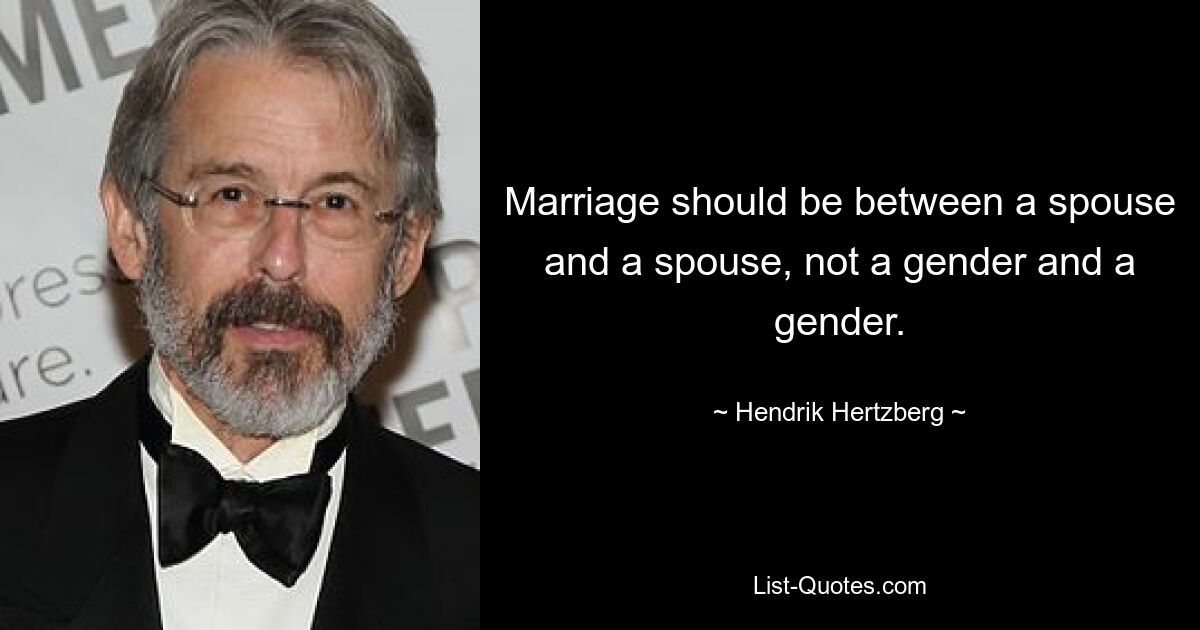 Marriage should be between a spouse and a spouse, not a gender and a gender. — © Hendrik Hertzberg