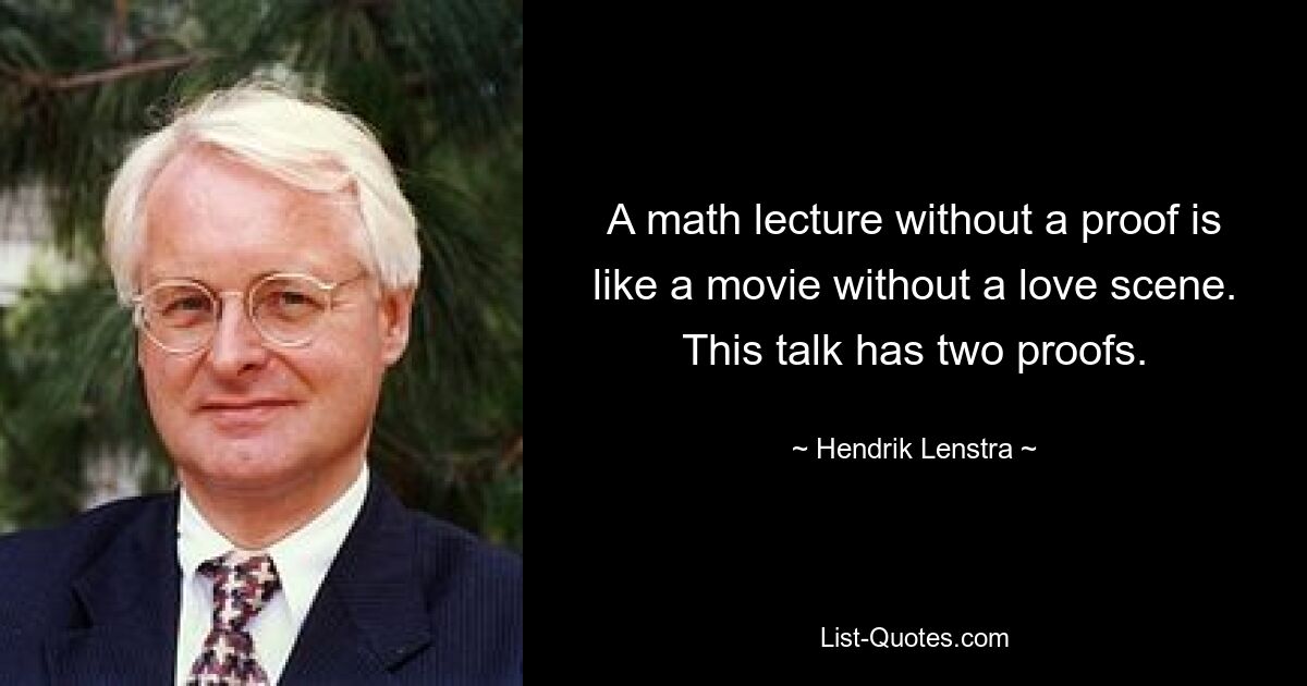 A math lecture without a proof is like a movie without a love scene. This talk has two proofs. — © Hendrik Lenstra