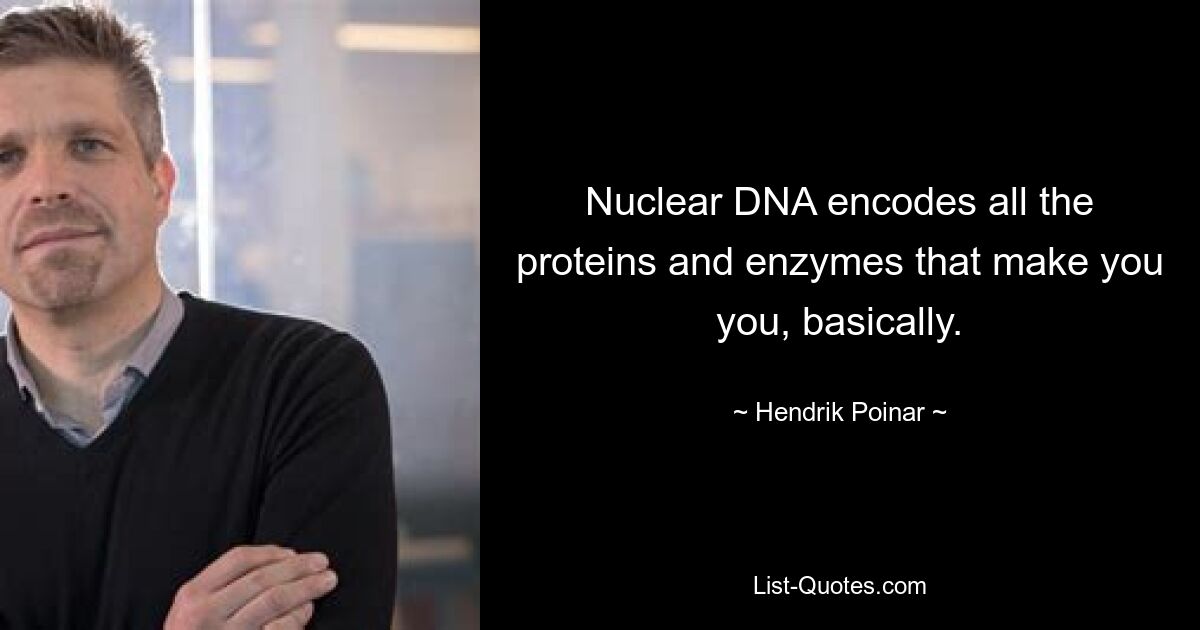 Nuclear DNA encodes all the proteins and enzymes that make you you, basically. — © Hendrik Poinar