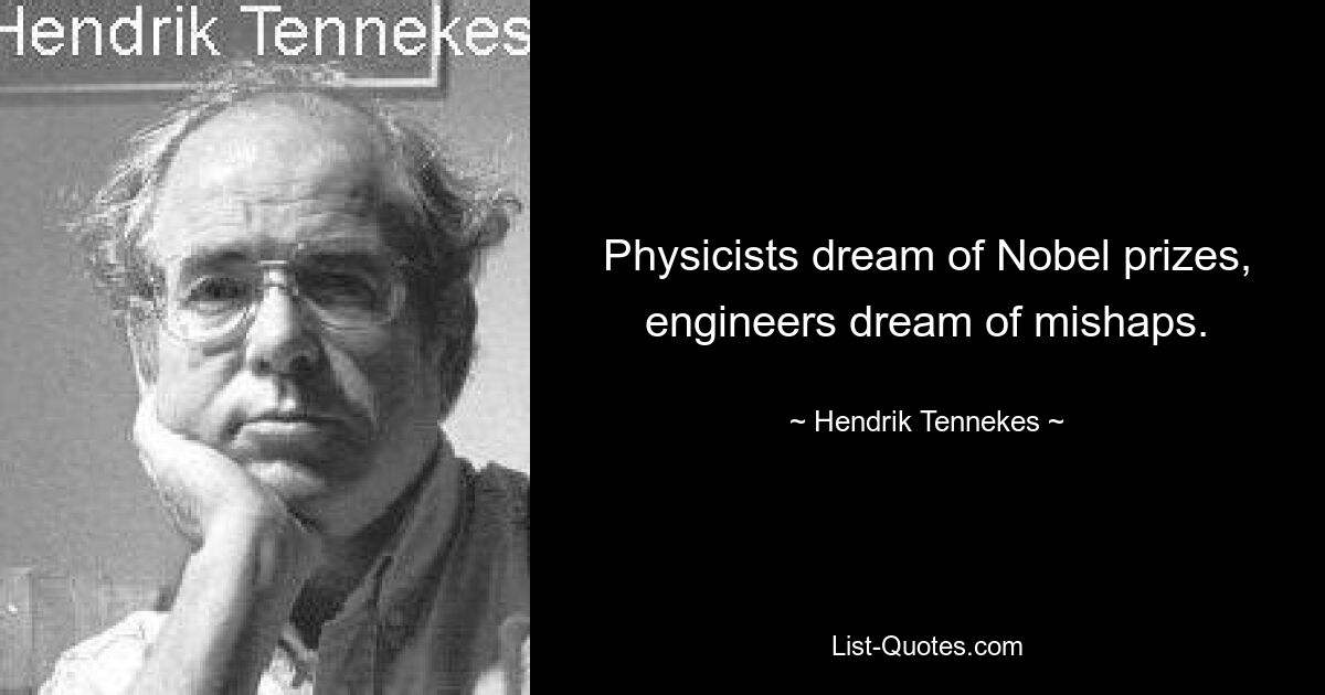 Physicists dream of Nobel prizes, engineers dream of mishaps. — © Hendrik Tennekes