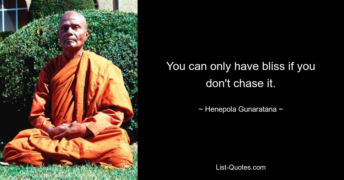 You can only have bliss if you don't chase it. — © Henepola Gunaratana