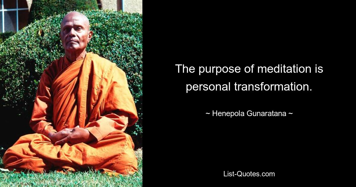 The purpose of meditation is personal transformation. — © Henepola Gunaratana