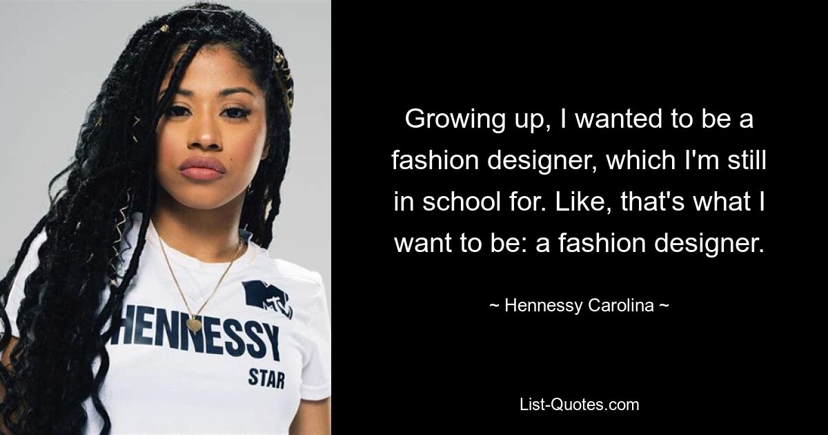 Growing up, I wanted to be a fashion designer, which I'm still in school for. Like, that's what I want to be: a fashion designer. — © Hennessy Carolina