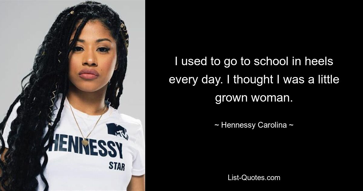 I used to go to school in heels every day. I thought I was a little grown woman. — © Hennessy Carolina