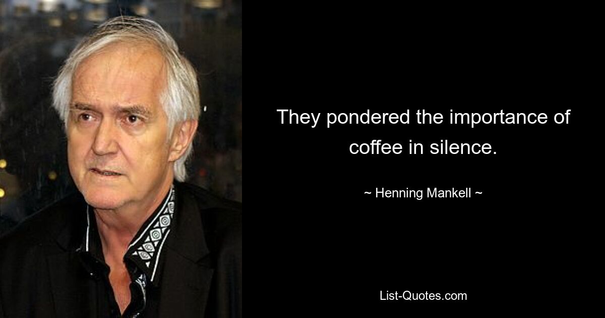 They pondered the importance of coffee in silence. — © Henning Mankell