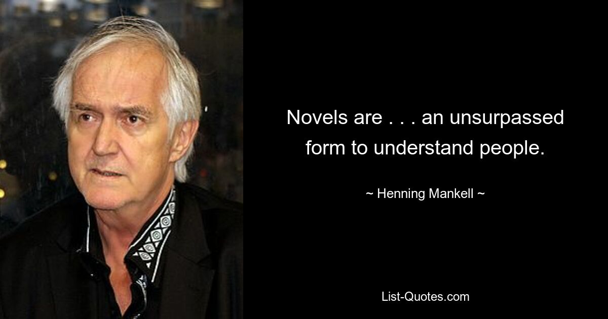 Novels are . . . an unsurpassed form to understand people. — © Henning Mankell