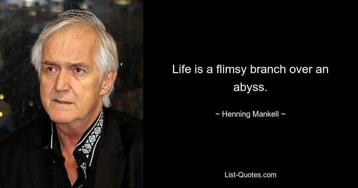 Life is a flimsy branch over an abyss. — © Henning Mankell