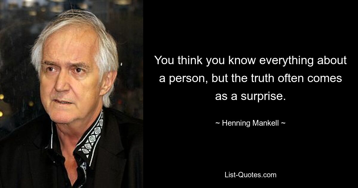 You think you know everything about a person, but the truth often comes as a surprise. — © Henning Mankell