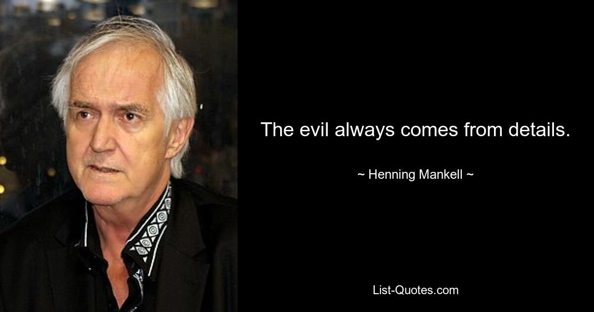 The evil always comes from details. — © Henning Mankell