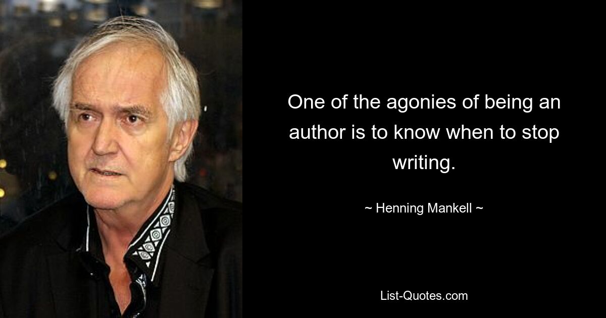 One of the agonies of being an author is to know when to stop writing. — © Henning Mankell