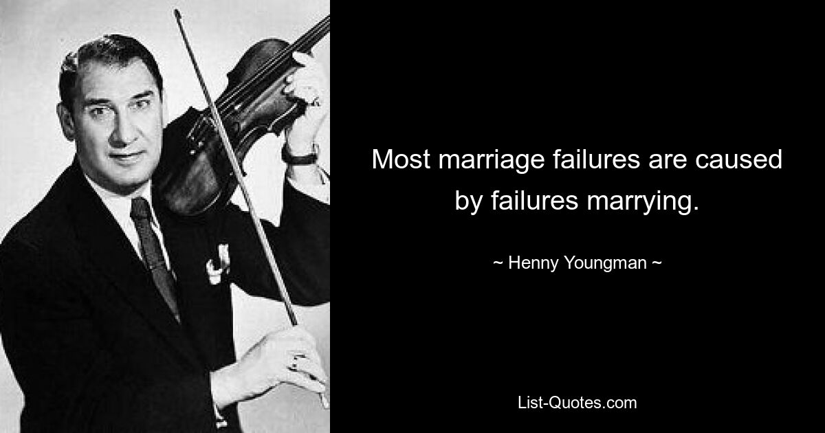 Most marriage failures are caused by failures marrying. — © Henny Youngman