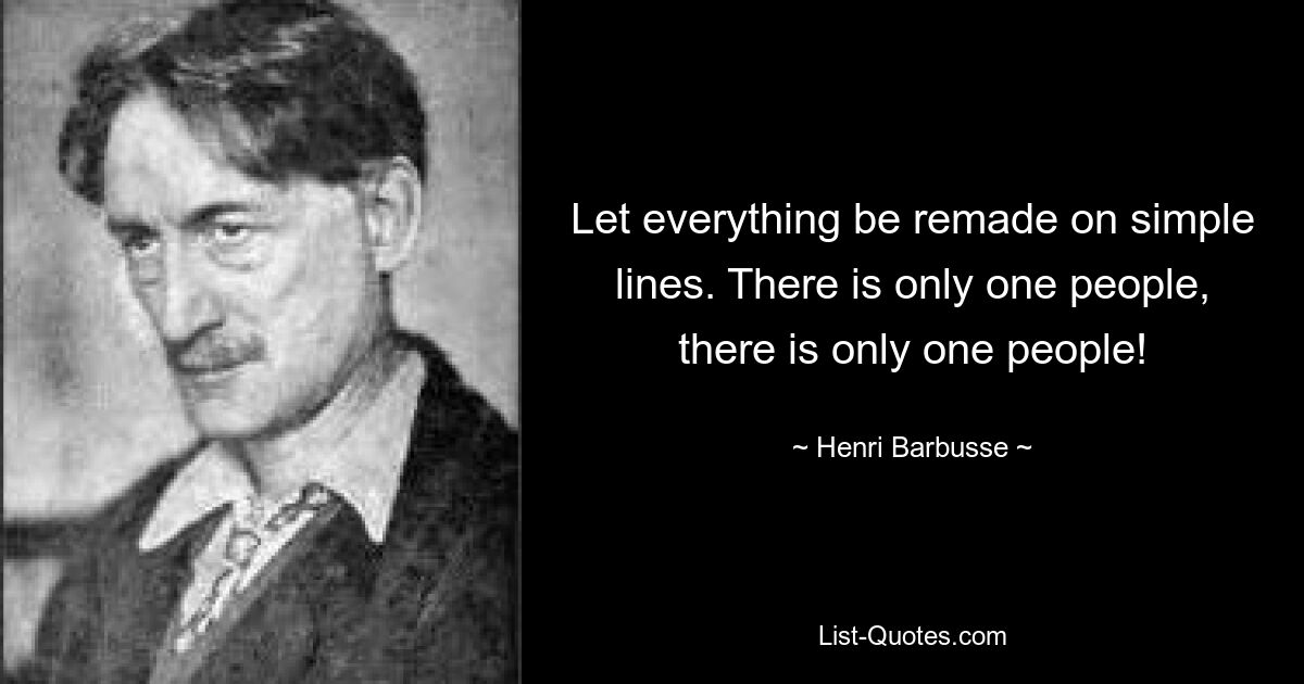 Пусть все будет переделано по простым линиям. Есть только один народ, есть только один народ! — © Анри Барбюс 